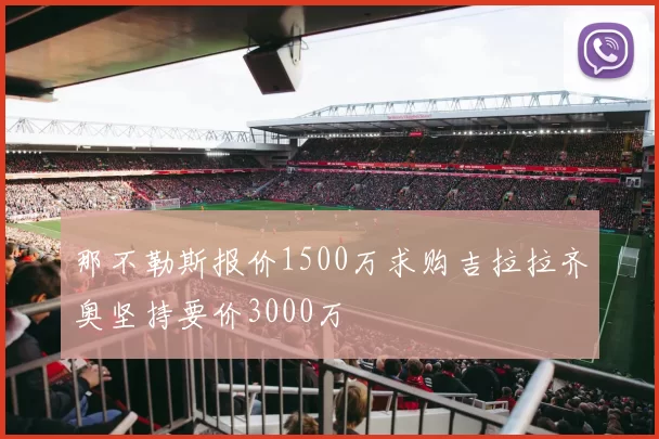 那不勒斯报价1500万求购吉拉拉齐奥坚持要价3000万