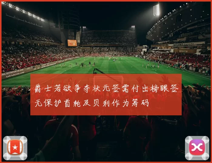 爵士若欲争夺状元签需付出榜眼签无保护首轮及贝利作为筹码