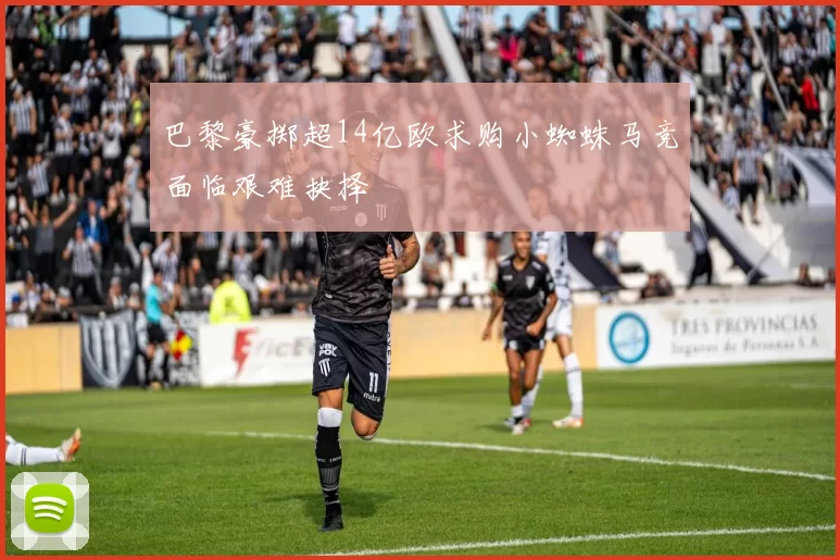 巴黎豪掷超14亿欧求购小蜘蛛马竞面临艰难抉择