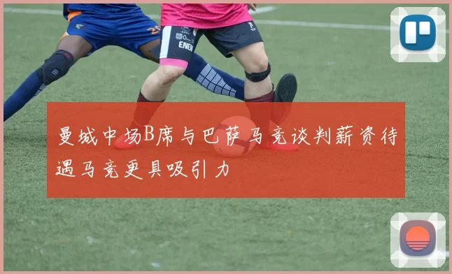 曼城中场B席与巴萨马竞谈判薪资待遇马竞更具吸引力
