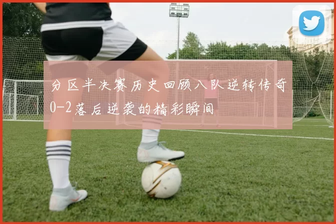 分区半决赛历史回顾八队逆转传奇0-2落后逆袭的精彩瞬间