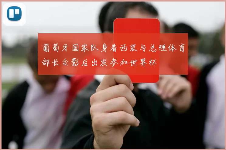 葡萄牙国家队身着西装与总理体育部长合影后出发参加世界杯